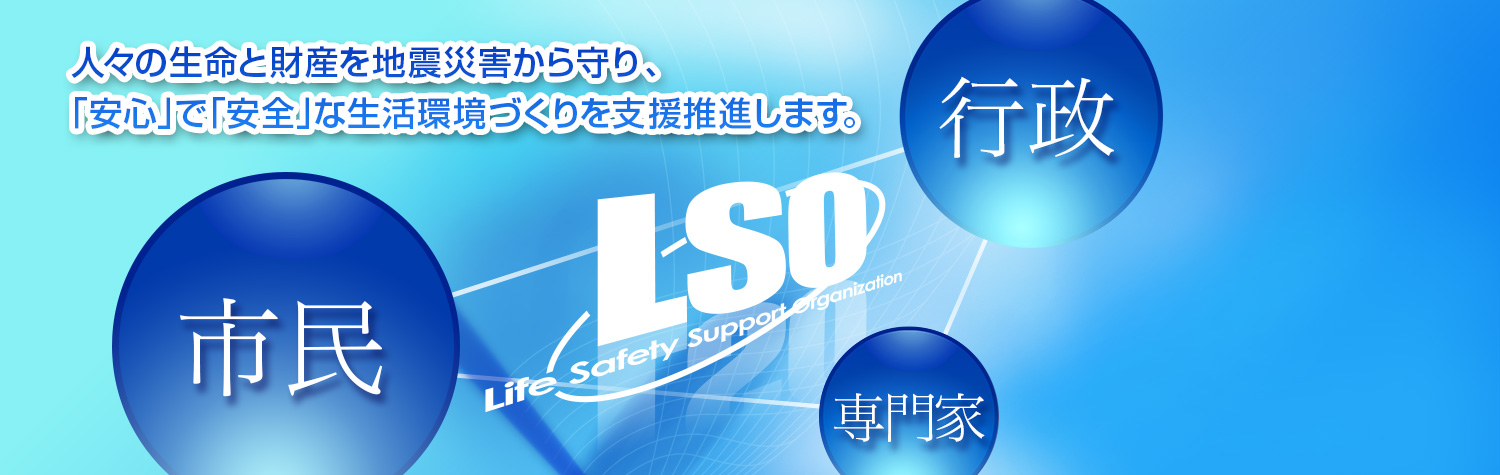 人々の生命と財産を地震災害から守り、「安心」で「安全」な生活環境づくりを支援します。